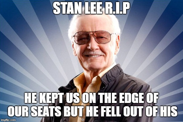 Stan Lee | STAN LEE R.I.P; HE KEPT US ON THE EDGE OF OUR SEATS BUT HE FELL OUT OF HIS | image tagged in stan lee | made w/ Imgflip meme maker