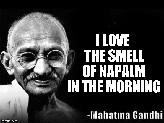 Mahatma Gandhi Rocks |  I LOVE THE SMELL OF NAPALM IN THE MORNING | image tagged in mahatma gandhi rocks | made w/ Imgflip meme maker