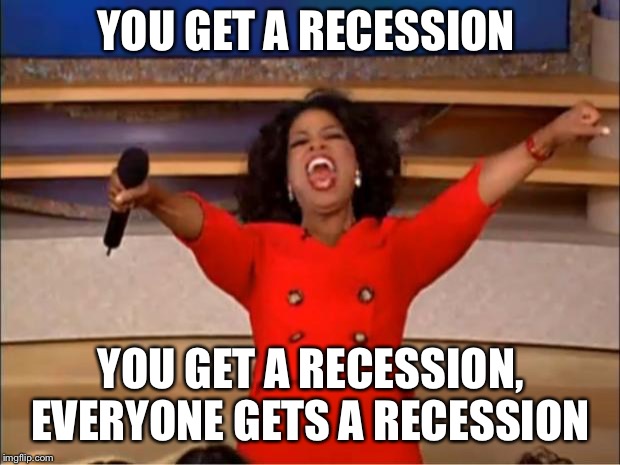 Oprah You Get A | YOU GET A RECESSION; YOU GET A RECESSION, EVERYONE GETS A RECESSION | image tagged in memes,oprah you get a | made w/ Imgflip meme maker