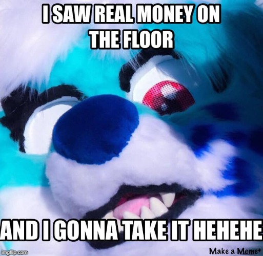 I GONNA TAKE ALL THE MONEY ON THE FLOOR | image tagged in furry,memes,funny memes,funny,money,floor | made w/ Imgflip meme maker