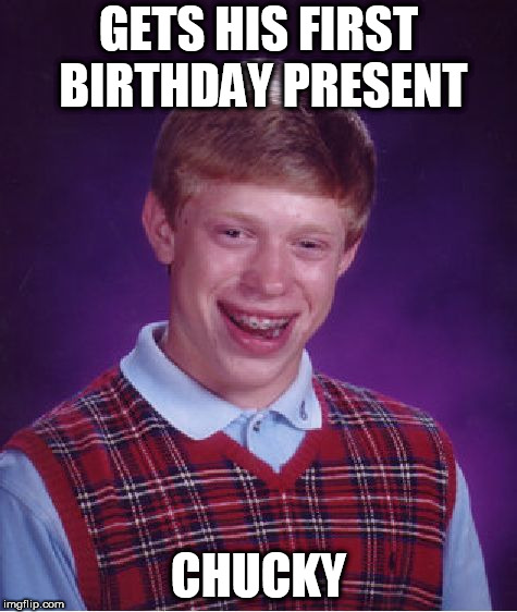 Bad Luck Brian Meme | GETS HIS FIRST BIRTHDAY PRESENT; CHUCKY | image tagged in memes,bad luck brian | made w/ Imgflip meme maker