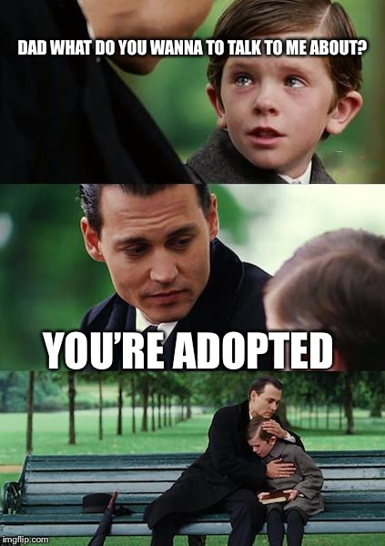 Finding Neverland | DAD WHAT DO YOU WANNA TO TALK TO ME ABOUT? YOU’RE ADOPTED | image tagged in memes,finding neverland | made w/ Imgflip meme maker