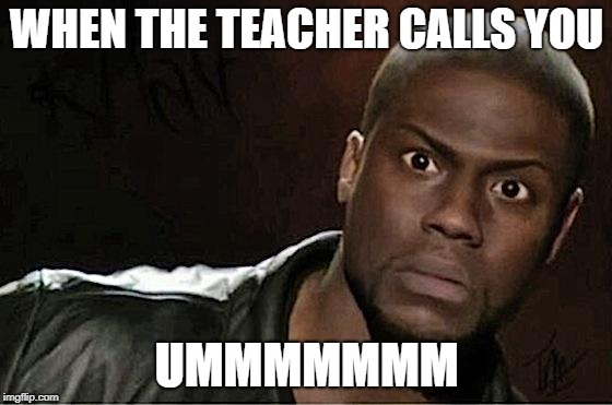 Kevin Hart | WHEN THE TEACHER CALLS YOU; UMMMMMMM | image tagged in memes,kevin hart | made w/ Imgflip meme maker