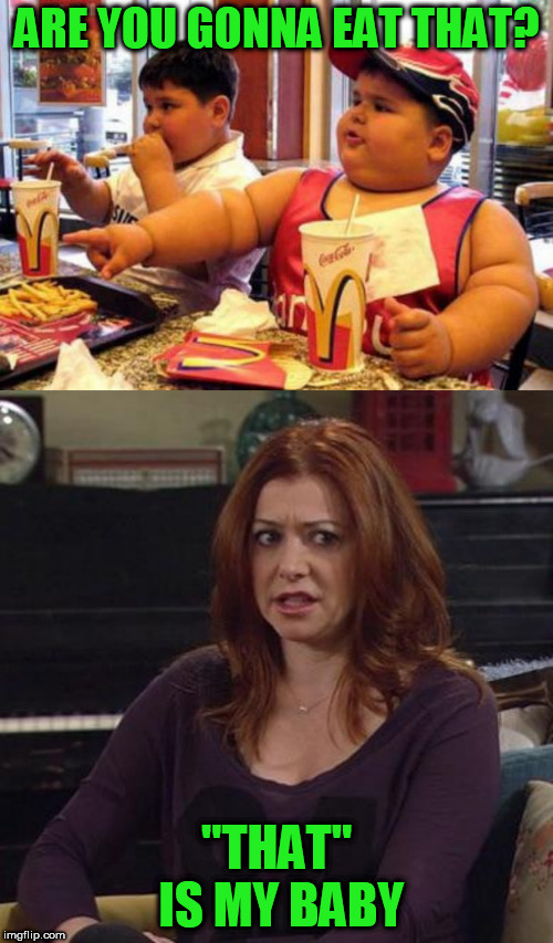 Are you gonna eat that? | ARE YOU GONNA EAT THAT? "THAT" IS MY BABY | image tagged in mcdonald's fat boy,lily how i met your mother | made w/ Imgflip meme maker