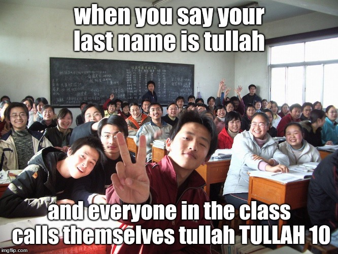 tullah family | when you say your last name is tullah; and everyone in the class calls themselves tullah TULLAH 10 | image tagged in hopefully,funny | made w/ Imgflip meme maker