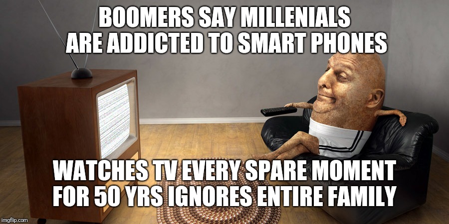 BOOMERS SAY MILLENIALS ARE ADDICTED TO SMART PHONES; WATCHES TV EVERY SPARE MOMENT FOR 50 YRS IGNORES ENTIRE FAMILY | image tagged in boomers,millenials,trump | made w/ Imgflip meme maker