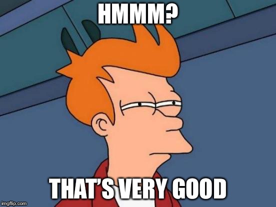 Futurama Fry | HMMM? THAT’S VERY GOOD | image tagged in memes,futurama fry | made w/ Imgflip meme maker