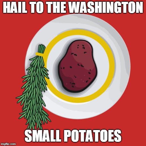 HAIL TO THE WASHINGTON SMALL POTATOES | made w/ Imgflip meme maker