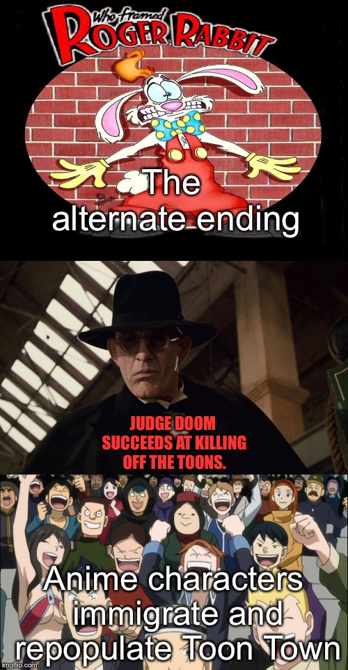 The alternate ending | The alternate ending; JUDGE DOOM SUCCEEDS AT KILLING OFF THE TOONS. Anime characters immigrate and repopulate Toon Town | image tagged in roger rabbit | made w/ Imgflip meme maker