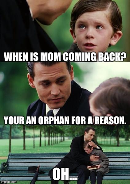 Finding Neverland | WHEN IS MOM COMING BACK? YOUR AN ORPHAN FOR A REASON. OH... | image tagged in memes,finding neverland | made w/ Imgflip meme maker