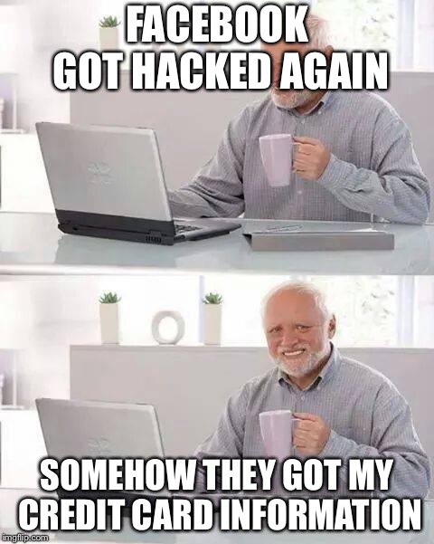 Hide the Pain Harold | FACEBOOK GOT HACKED AGAIN; SOMEHOW THEY GOT MY CREDIT CARD INFORMATION | image tagged in memes,hide the pain harold | made w/ Imgflip meme maker