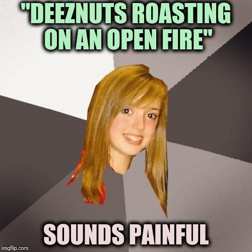 Misunderstood Christmas songs , part 1 | "DEEZNUTS ROASTING ON AN OPEN FIRE"; SOUNDS PAINFUL | image tagged in memes,musically oblivious 8th grader,carol,christmas,classic,i don't think it means what you think it means | made w/ Imgflip meme maker