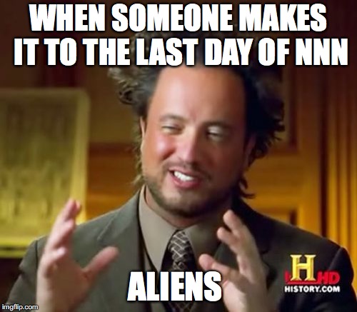 Ancient Aliens | WHEN SOMEONE MAKES IT TO THE LAST DAY OF NNN; ALIENS | image tagged in memes,ancient aliens | made w/ Imgflip meme maker