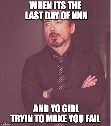 Face You Make Robert Downey Jr | WHEN ITS THE LAST DAY OF NNN; AND YO GIRL TRYIN TO MAKE YOU FAIL | image tagged in memes,face you make robert downey jr | made w/ Imgflip meme maker