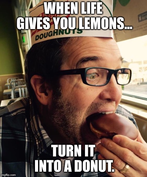 When life gives you lemons... | WHEN LIFE GIVES YOU LEMONS... TURN IT INTO A DONUT. | image tagged in donuts,doughnuts,funny memes | made w/ Imgflip meme maker