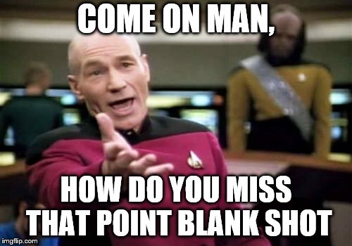 Picard Wtf | COME ON MAN, HOW DO YOU MISS THAT POINT BLANK SHOT | image tagged in memes,picard wtf | made w/ Imgflip meme maker