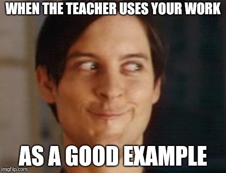 Spiderman Peter Parker Meme | WHEN THE TEACHER USES YOUR WORK; AS A GOOD EXAMPLE | image tagged in memes,spiderman peter parker | made w/ Imgflip meme maker