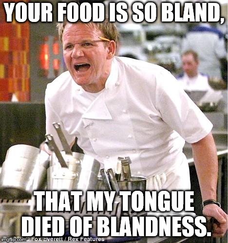 Chef Gordon Ramsay Meme | YOUR FOOD IS SO BLAND, THAT MY TONGUE DIED OF BLANDNESS. | image tagged in memes,chef gordon ramsay | made w/ Imgflip meme maker