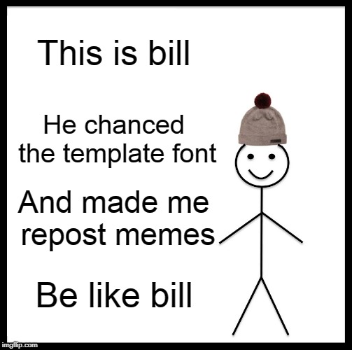 Be Like Bill | This is bill; He chanced the template font; And made me repost memes; Be like bill | image tagged in memes,be like bill | made w/ Imgflip meme maker