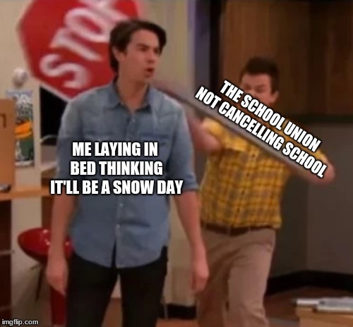 Gibby hitting Spencer with a stop sign | THE SCHOOL UNION NOT CANCELLING SCHOOL; ME LAYING IN BED THINKING IT'LL BE A SNOW DAY | image tagged in gibby hitting spencer with a stop sign | made w/ Imgflip meme maker