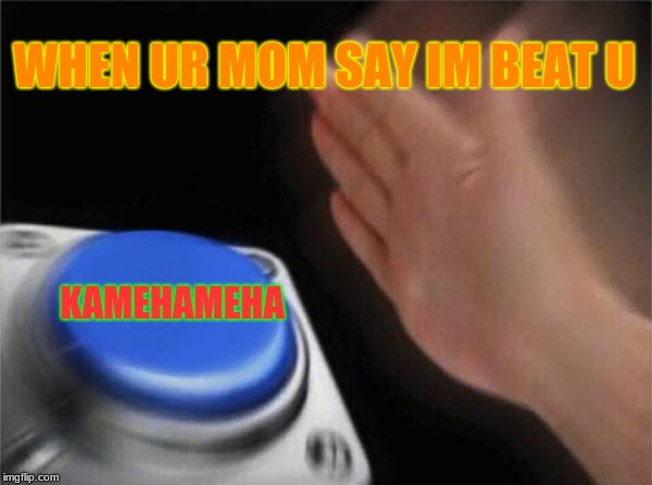 Blank Nut Button | WHEN UR MOM SAY IM BEAT U; KAMEHAMEHA | image tagged in memes,blank nut button | made w/ Imgflip meme maker