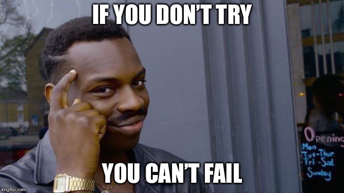 Roll Safe Think About It Meme | IF YOU DON’T TRY; YOU CAN’T FAIL | image tagged in memes,roll safe think about it | made w/ Imgflip meme maker