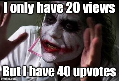 Im the joker | I only have 20 views; But I have 40 upvotes | image tagged in im the joker | made w/ Imgflip meme maker