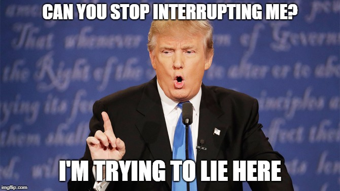 Donald Trump Wrong | CAN YOU STOP INTERRUPTING ME? I'M TRYING TO LIE HERE | image tagged in donald trump wrong,republicans,memes,funny,donald trump | made w/ Imgflip meme maker