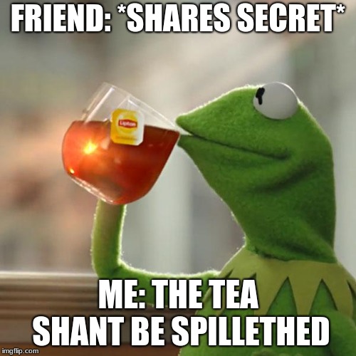 But That's None Of My Business Meme | FRIEND: *SHARES SECRET*; ME: THE TEA SHANT BE SPILLETHED | image tagged in memes,but thats none of my business,kermit the frog | made w/ Imgflip meme maker