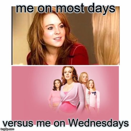 Mean Girls Wednesdays | me on most days; versus me on Wednesdays | image tagged in mean girls,wednesdays,pink | made w/ Imgflip meme maker