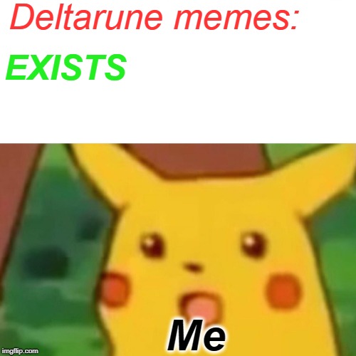 Surprised Pikachu | Deltarune memes:; EXISTS; Me | image tagged in memes,masterpiece,for fun | made w/ Imgflip meme maker