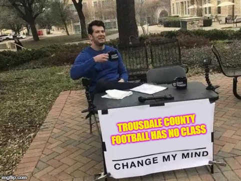 Change My Mind Meme | TROUSDALE COUNTY FOOTBALL HAS NO CLASS | image tagged in change my mind | made w/ Imgflip meme maker