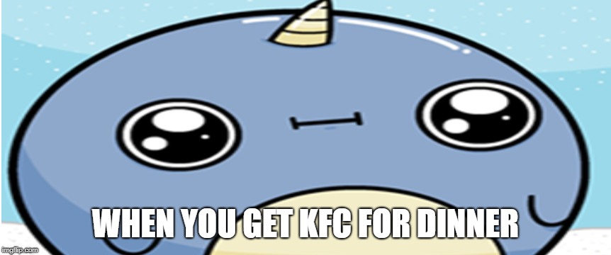 cute narwhal | WHEN YOU GET KFC FOR DINNER | image tagged in funny meme | made w/ Imgflip meme maker