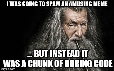 Clever Gandalf | I WAS GOING TO SPAM AN AMUSING MEME; ... BUT INSTEAD IT WAS A CHUNK OF BORING CODE | image tagged in clever gandalf | made w/ Imgflip meme maker
