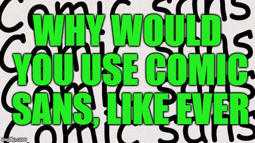Comic Sans | WHY WOULD YOU USE COMIC SANS, LIKE EVER | image tagged in comic sans | made w/ Imgflip meme maker