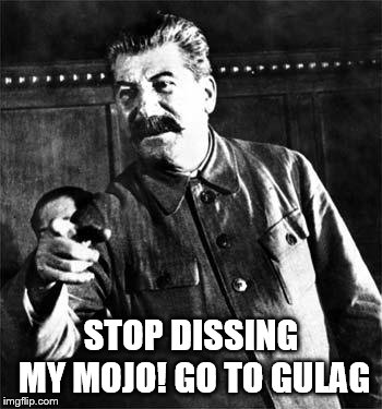 Stalin | STOP DISSING MY MOJO! GO TO GULAG | image tagged in stalin | made w/ Imgflip meme maker