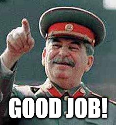 Stalin says | GOOD JOB! | image tagged in stalin says | made w/ Imgflip meme maker