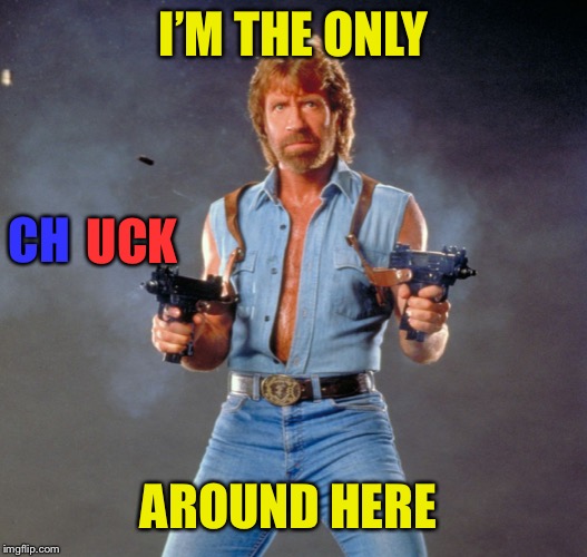 Chuck Norris Guns Meme | I’M THE ONLY AROUND HERE CH UCK | image tagged in memes,chuck norris guns,chuck norris | made w/ Imgflip meme maker