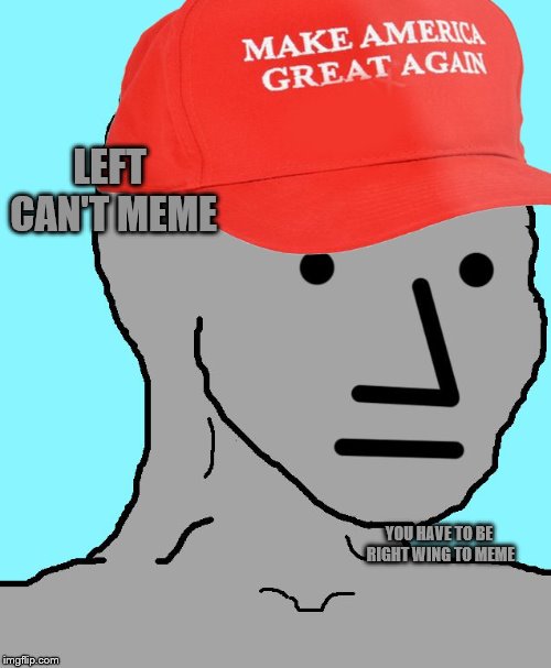 MAGA NPC | LEFT CAN'T MEME YOU HAVE TO BE RIGHT WING TO MEME | image tagged in maga npc | made w/ Imgflip meme maker