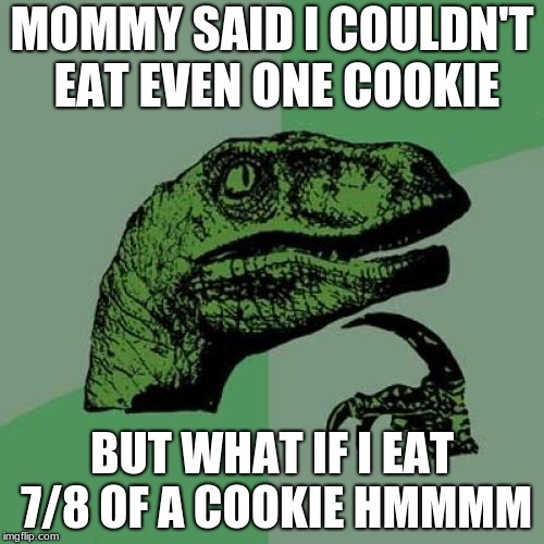 Philosoraptor Meme | MOMMY SAID I COULDN'T EAT EVEN ONE COOKIE; BUT WHAT IF I EAT 7/8 OF A COOKIE HMMMM | image tagged in memes,philosoraptor | made w/ Imgflip meme maker