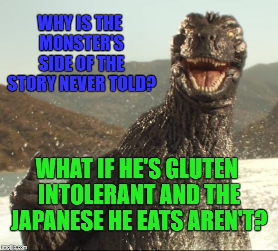 He has a bad PR machine. Lazy Journalism. #monstersmatter Multi-level memes fall flat, but here it goes. | WHY IS THE MONSTER'S SIDE OF THE STORY NEVER TOLD? WHAT IF HE'S GLUTEN INTOLERANT AND THE JAPANESE HE EATS AREN'T? | image tagged in godzilla approved,meanwhile in japan,public relations,funny memes,horror movie | made w/ Imgflip meme maker