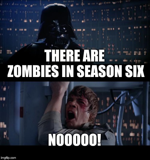 Star Wars No Meme | THERE ARE ZOMBIES IN SEASON SIX; NOOOOO! | image tagged in memes,star wars no | made w/ Imgflip meme maker