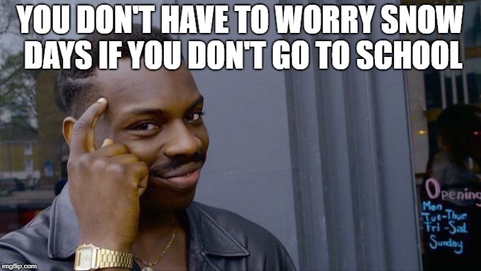 Roll Safe Think About It Meme | YOU DON'T HAVE TO WORRY SNOW DAYS IF YOU DON'T GO TO SCHOOL | image tagged in memes,roll safe think about it | made w/ Imgflip meme maker