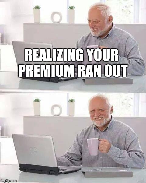 Hide the Pain Harold | REALIZING YOUR PREMIUM RAN OUT | image tagged in memes,hide the pain harold | made w/ Imgflip meme maker