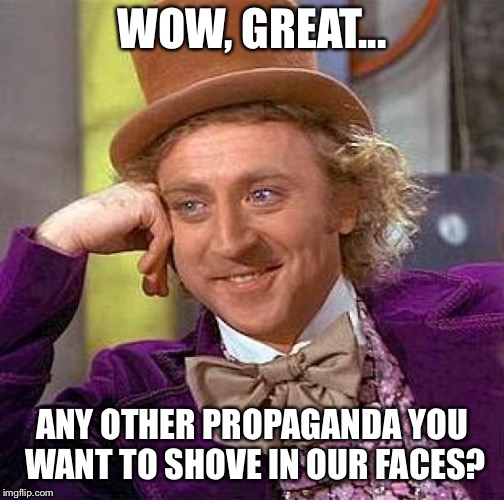 Creepy Condescending Wonka Meme | WOW, GREAT... ANY OTHER PROPAGANDA YOU WANT TO SHOVE IN OUR FACES? | image tagged in memes,creepy condescending wonka | made w/ Imgflip meme maker