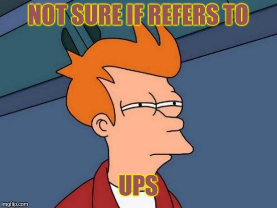 Futurama Fry Meme | NOT SURE IF REFERS TO UPS | image tagged in memes,futurama fry | made w/ Imgflip meme maker