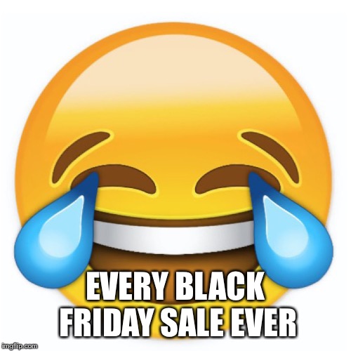 Laughing Emoji | EVERY BLACK FRIDAY SALE EVER | image tagged in laughing emoji | made w/ Imgflip meme maker