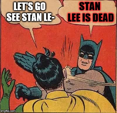 Batman Slapping Robin | LET'S GO SEE STAN LE-; STAN LEE IS DEAD | image tagged in memes,batman slapping robin | made w/ Imgflip meme maker