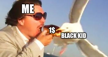 swiping seagull | ME; 1$; BLACK KID | image tagged in swiping seagull | made w/ Imgflip meme maker