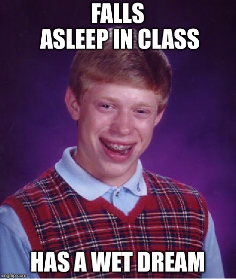 Bad Luck Brian Meme | FALLS ASLEEP IN CLASS; HAS A WET DREAM | image tagged in memes,bad luck brian | made w/ Imgflip meme maker